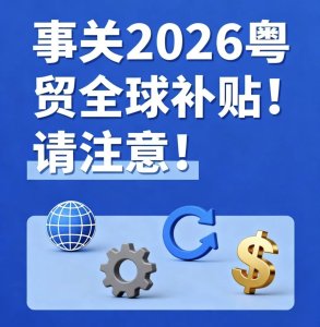 2026年粤贸全球补贴政策，请注意！